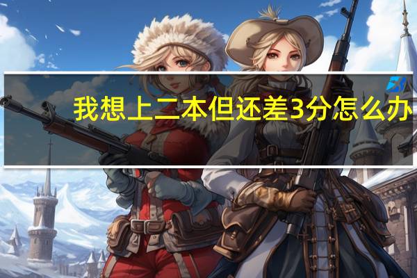 我想上二本但还差3分 怎么办