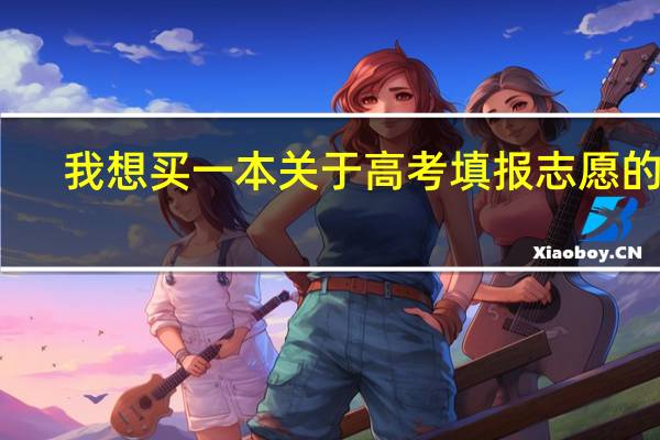我想买一本关于高考填报志愿的书,真心希望大家推荐一种,谢