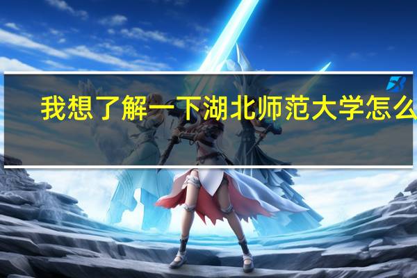 我想了解一下湖北师范大学怎么样