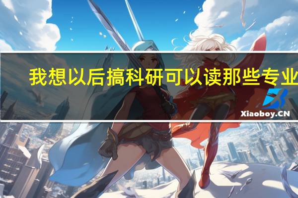 我想以后搞科研可以读那些专业呢