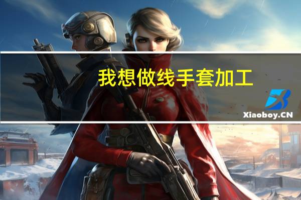 我想做线手套加工，需要准备什么设备或需要一些什么技术