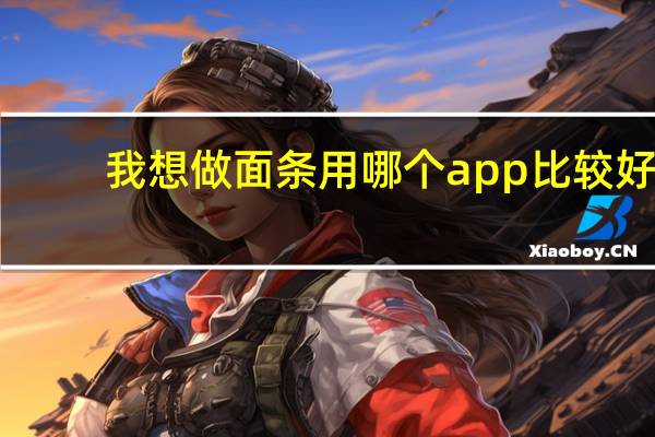 我想做面条用哪个app比较好