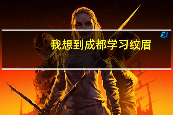 我想到成都学习纹眉，大概要多少钱