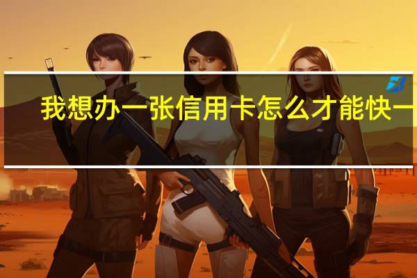 我想办一张信用卡怎么才能快一点