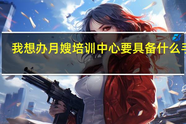 我想办月嫂培训中心要具备什么手续