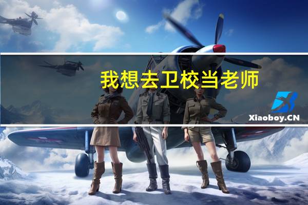 我想去卫校当老师，可以吗