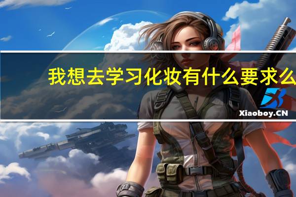 我想去学习化妆有什么要求么