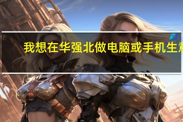 我想在华强北做电脑或手机生意，从来没有经商过，帮忙吧，如何开始