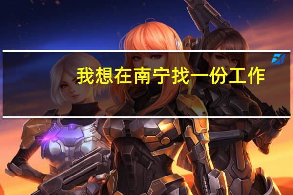 我想在南宁找一份工作，有推荐的朋友吗