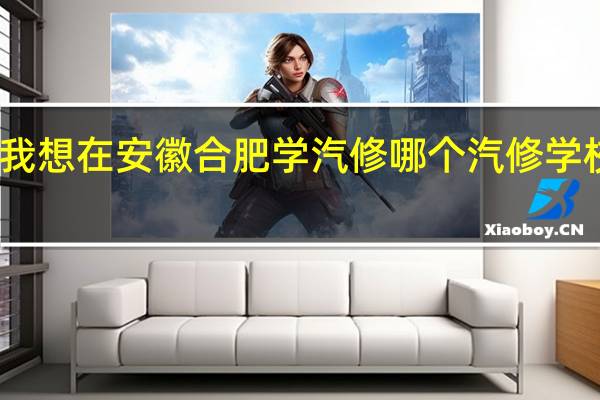 我想在安徽合肥学汽修哪个汽修学校最好