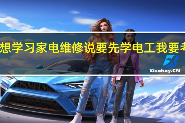 我想学习家电维修说要先学电工我要考哪种证