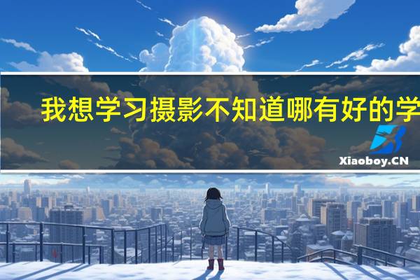 我想学习摄影不知道哪有好的学校，学习摄影要做好什么准备