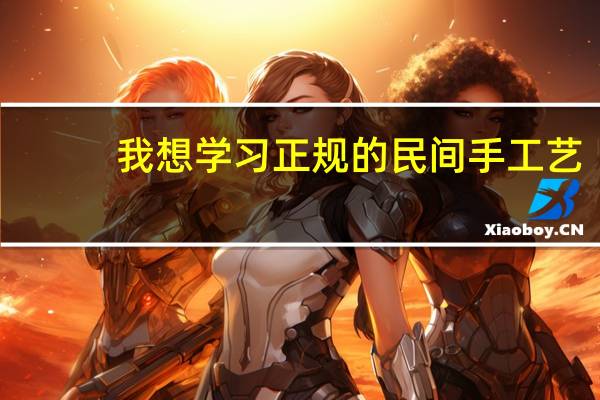 我想学习正规的民间手工艺，在哪里可以学到