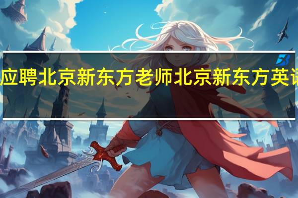我想应聘北京新东方老师 北京新东方英语学校地址