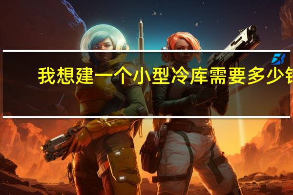 我想建一个小型冷库需要多少钱
