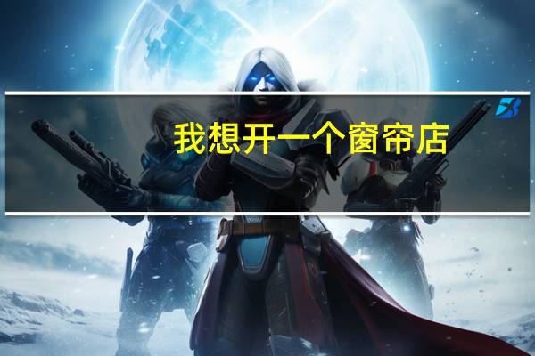 我想开一个窗帘店，有很多不懂，可以帮我吗