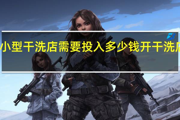 我想开一家小型干洗店需要投入多少钱 开干洗店大概投资多少钱