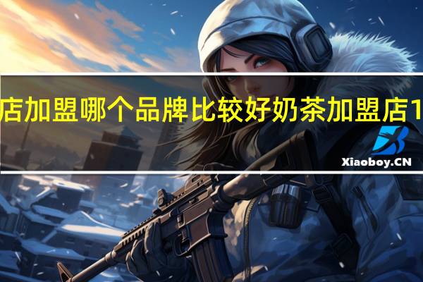 我想开个奶茶店加盟哪个品牌比较好 奶茶加盟店10大品牌加盟费多少