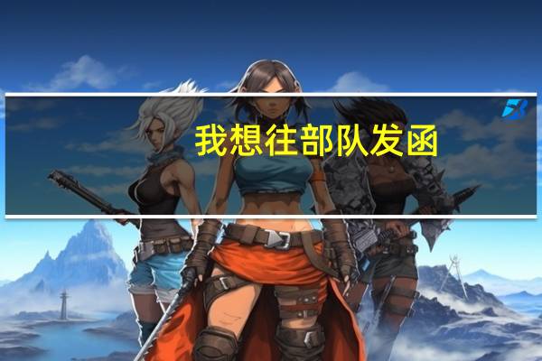 我想往部队发函,咨询问题,怎么发