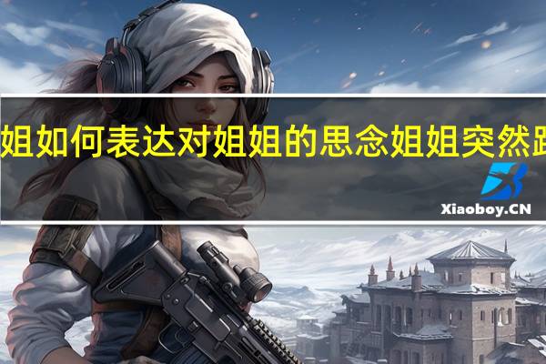 我想念姐姐如何表达对姐姐的思念 姐姐突然跟我说她想要了