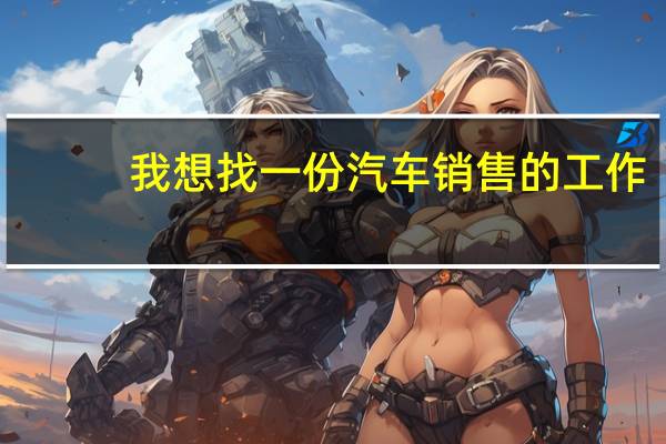 我想找一份汽车销售的工作，去4S店应聘应该注意什么，学历有什么要求，等一系列问题。