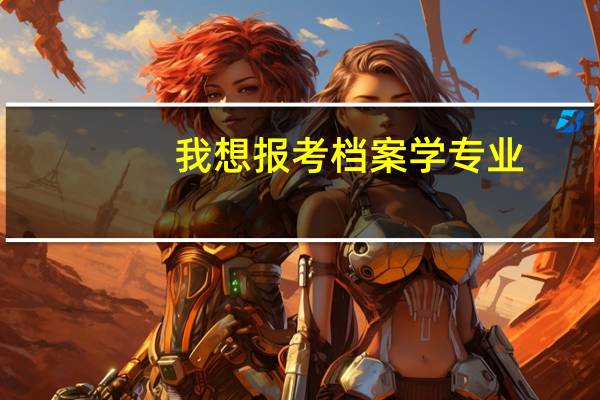 我想报考 档案学专业...可是不知道哪所比较好...而且分数线多少..