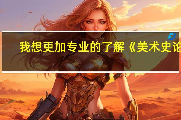 我想更加专业的了解《美术史论》。