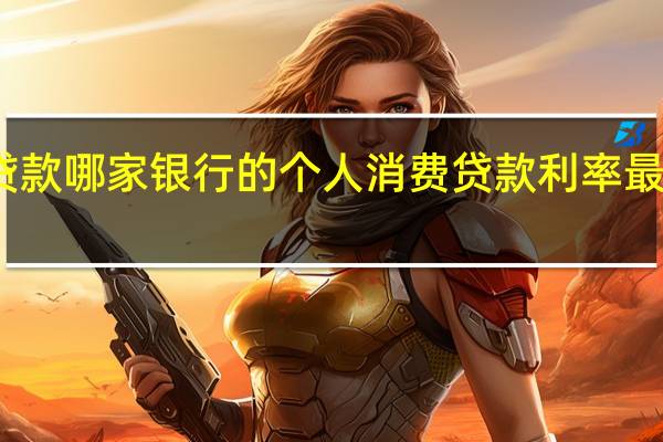 我想申请个人消费贷款哪家银行的个人消费贷款利率最低手续最便捷性价比最高？