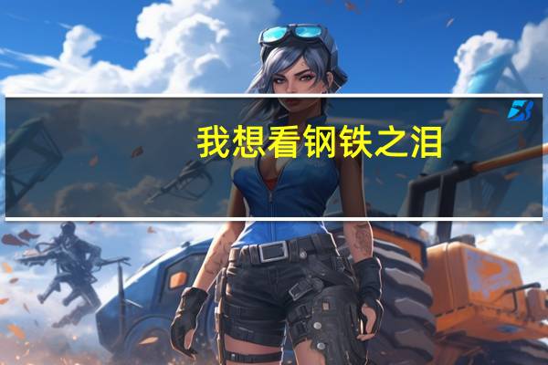 我想看钢铁之泪（钢铁之泪）