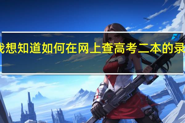 我想知道如何在网上查高考二本的录取情况