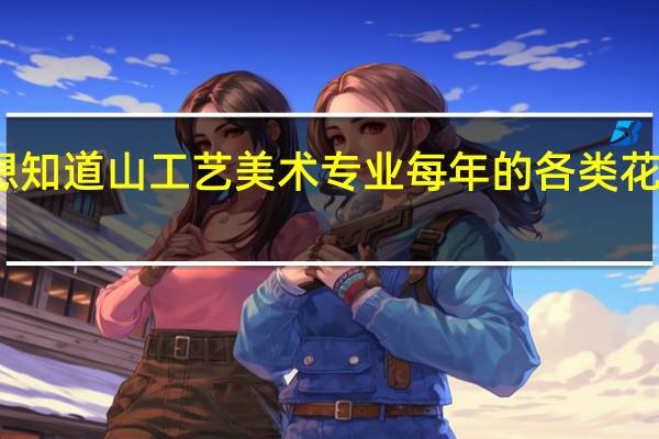 我想知道山工艺美术专业每年的各类花费是多少