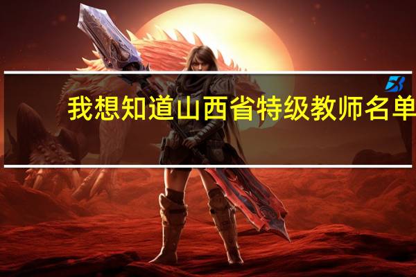 我想知道山西省特级教师名单
