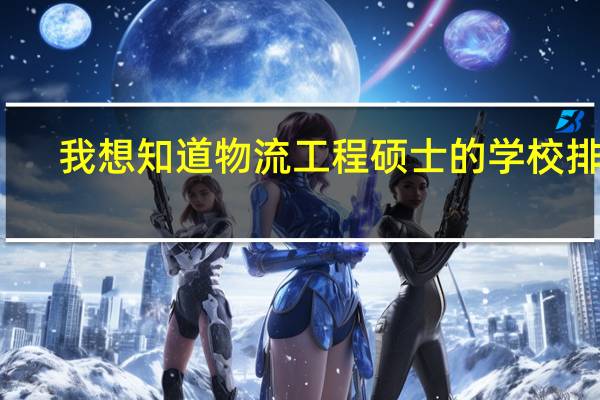我想知道物流工程硕士的学校排名