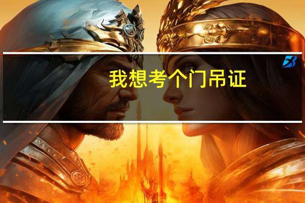 我想考个门吊证，在哪里报名，多长时间可以下证，办证多少钱。
