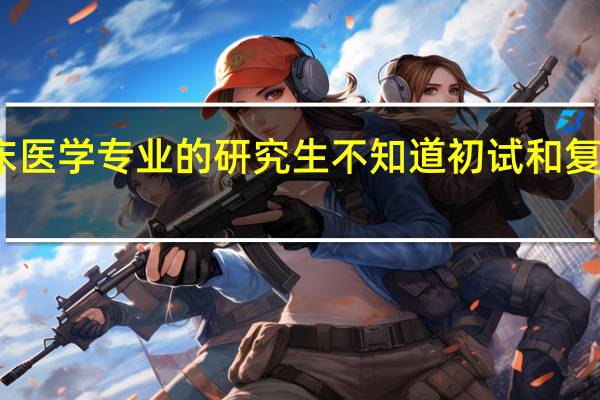 我想考临床医学专业的研究生 不知道初试和复试分别考些什么