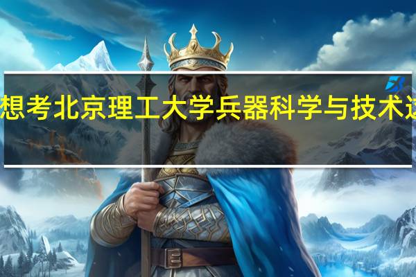 我想考北京理工大学兵器科学与技术这个专业