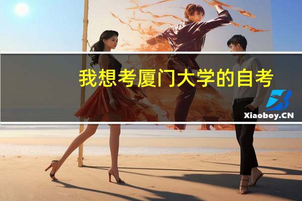 我想考厦门大学的自考，有一些问题30