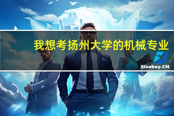 我想考扬州大学的机械专业，这个专业怎么样啊