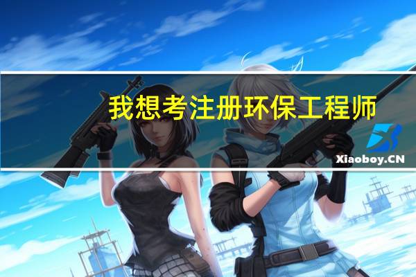 我想考注册环保工程师，在哪里报名啊