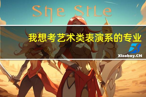 我想考艺术类表演系的专业，了解这方面知识的前辈进。。我是福建的