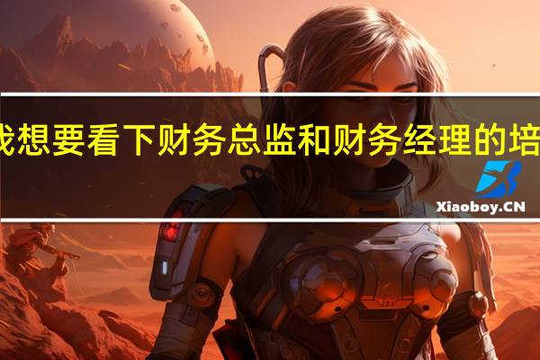 我想要看下财务总监和财务经理的培训内容，我现在还是财务经理，希望有所提升