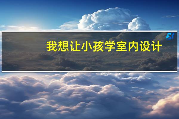 我想让小孩学室内设计，合肥中玄设计培训怎么样啊