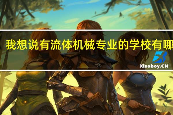 我想说有流体机械专业的学校有哪些呢