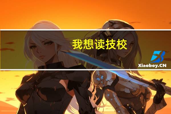 我想读技校,技校有哪些专业比较适合男生学习