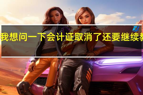 我想问一下会计证取消了还要继续教育吗