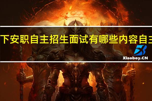 我想问一下安职自主招生面试有哪些内容 自主招生面试技巧