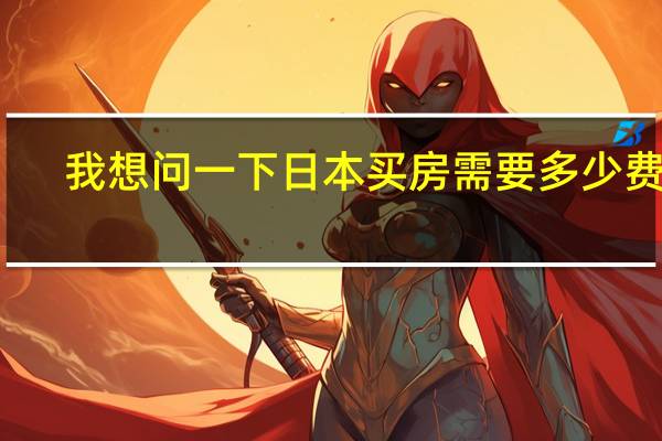 我想问一下日本买房需要多少费用