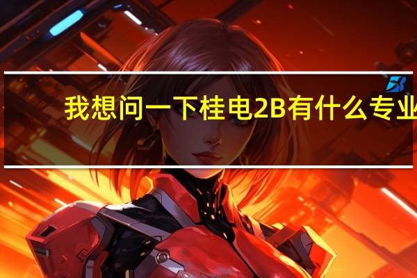 我想问一下桂电2B有什么专业