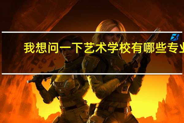 我想问一下艺术学校有哪些专业