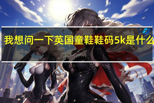 我想问一下英国童鞋鞋码5k是什么意思
